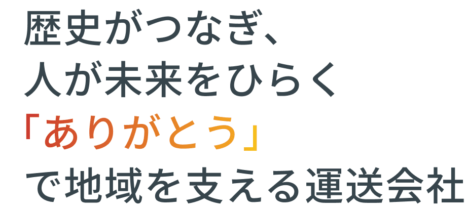 歴史がつなぎ、人が未来をひらく 「ありがとう」で地域を支える運送会社